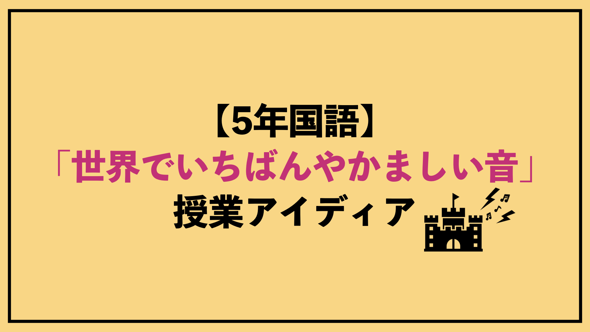 5年国語】「世界でいちばんやかましい音」授業アイディア｜明日
