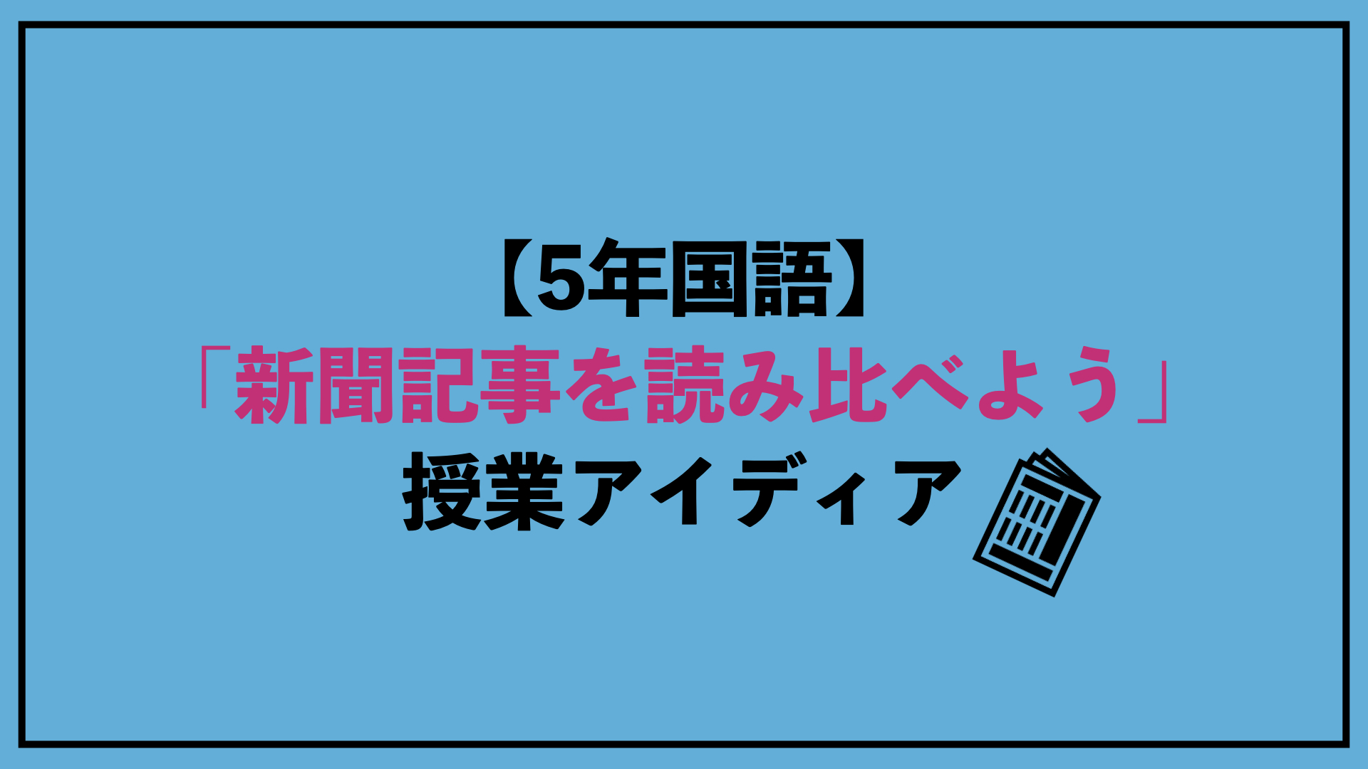 5年国語 新聞記事を読み比べよう 授業アイディア アフリカ帰りのサンバ先生 学校の先生のためのブログ